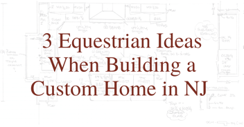 3 Equestrian Ideas When Building a Custom Home in NJ
