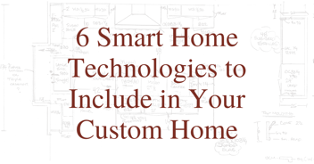6 Smart Home Technologies to Include in Your Custom Home