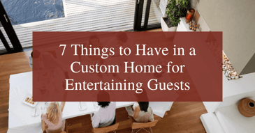 7 Things to Have in a Custom Home for Entertaining Guests
