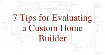 7 Tips for Evaluating a Custom Home Builder