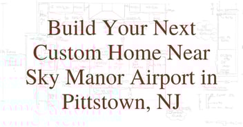 Build Your Next Custom Home Near Sky Manor Airport in Pittstown, NJ