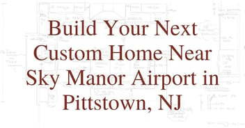 Build Your Next Custom Home Near Sky Manor Airport in Pittstown, NJ