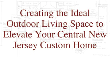 Creating the Ideal Outdoor Living Space to Elevate Your Central New Jersey Custom Home