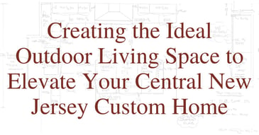 Creating an Ideal Outdoor Living Space for Your Central NJ Custom Home