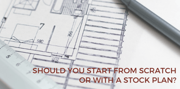 should you build a custom home from scratch or with a stock plan?