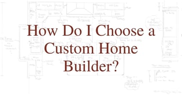 How Do I Choose a Custom Home Builder?