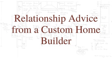 Relationship Advice from a Custom Home Builder