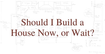 Should I Build a House Now? Or Wait