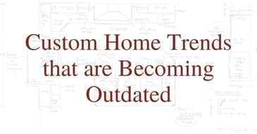 Custom Home Trends that are Becoming Outdated