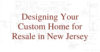 Designing Your Custom Home for Resale in New Jersey