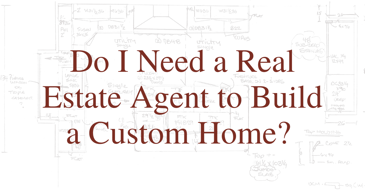Do I Need a Real Estate Agent to Build a Custom Home? 