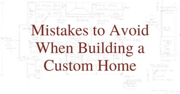 Mistakes to Avoid When Building a Custom Home