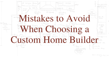Mistakes to Avoid When Choosing a Custom Home Builder