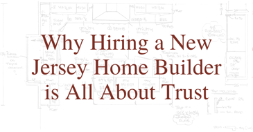 Why Hiring a New Jersey Home Builder is All About Trust
