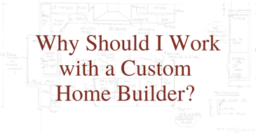 Why Should I Work with a Custom Home Builder? 